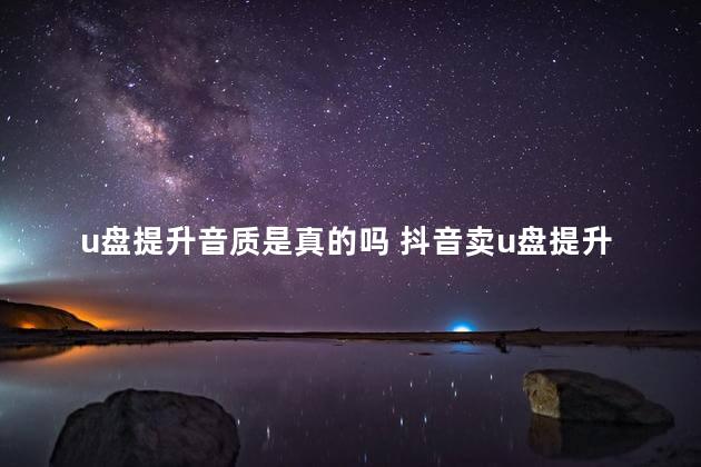 u盘提升音质是真的吗 抖音卖u盘提升音质是真的吗